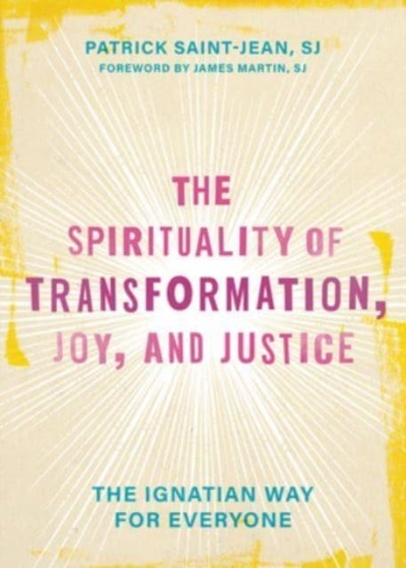 The Spirituality of Transformation, Joy, and Justice - The Ignatian Way for Everyone