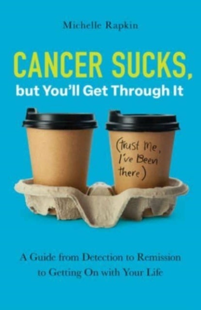 Cancer Sucks, but You¿ll Get Through It - A Guide from Detection to Remission to Getting On with Your Life