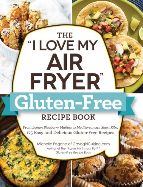 The "I Love My Air Fryer" Gluten-Free Recipe Book - From Lemon Blueberry Muffins to Mediterranean Short Ribs, 175 Easy and Delicious Gluten-Free Recipes