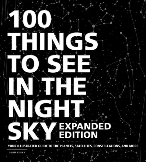 100 Things to See in the Night Sky, Expanded Edition - Your Illustrated Guide to the Planets, Satellites, Constellations, and More