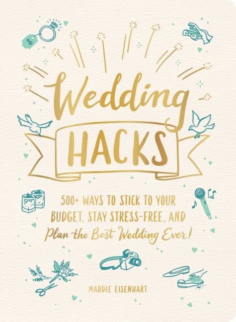 Wedding Hacks - 500+ Ways to Stick to Your Budget, Stay Stress-Free, and Plan the Best Wedding Ever!
