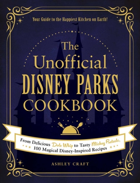 The Unofficial Disney Parks Cookbook - From Delicious Dole Whip to Tasty Mickey Pretzels, 100 Magical Disney-Inspired Recipes