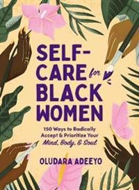 Self-Care for Black Women - 150 Ways to Radically Accept & Prioritize Your Mind, Body, & Soul
