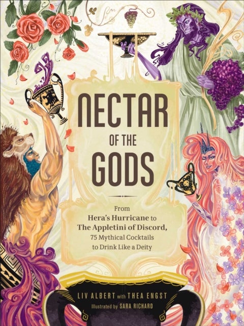 Nectar of the Gods - From Hera's Hurricane to the Appletini of Discord, 75 Mythical Cocktails to Drink Like a Deity