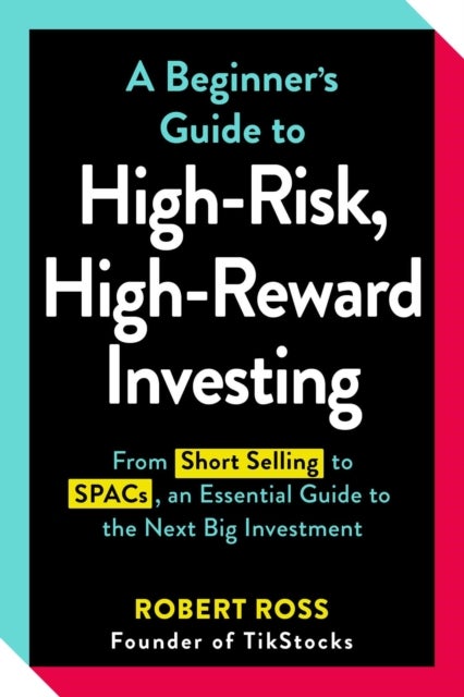 A Beginner's Guide to High-Risk, High-Reward Investing - From Cryptocurrencies and Short Selling to SPACs and NFTs, an Essential Guide to the Next Big Invest