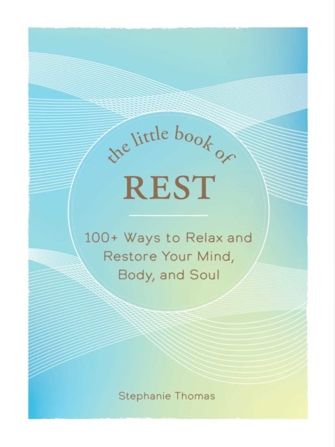 The Little Book of Rest - 100+ Ways to Relax and Restore Your Mind, Body, and Soul