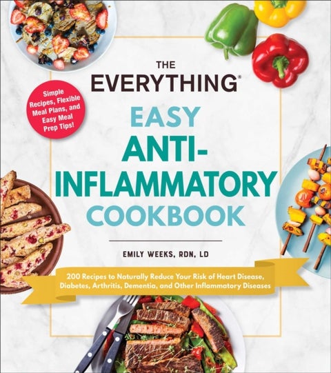The Everything Easy Anti-Inflammatory Cookbook - 200 Recipes to Naturally Reduce Your Risk of Heart Disease, Diabetes, Arthritis, Dementia, and Other