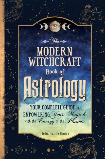The Modern Witchcraft Book of Astrology - Your Complete Guide to Empowering Your Magick with the Energy of the Planets