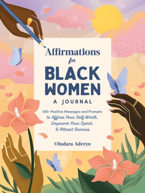 Affirmations for Black Women: A Journal - 100+ Positive Messages and Prompts to Affirm Your Self-Worth, Empower Your Spirit, & Attract Success
