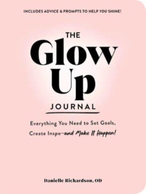 The Glow Up Journal - Everything You Need to Set Goals, Create Inspo-and Make It Happen!