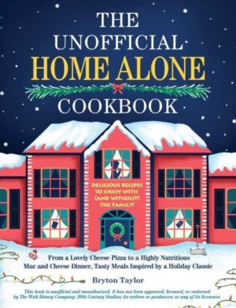 The Unofficial Home Alone Cookbook - From a "Lovely" Cheese Pizza to a "Highly Nutritious" Mac and Cheese Dinner, Tasty Meals Inspired by