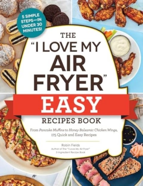 The "I Love My Air Fryer" Easy Recipes Book - From Pancake Muffins to Honey Balsamic Chicken Wings, 175 Quick and Easy Recipes