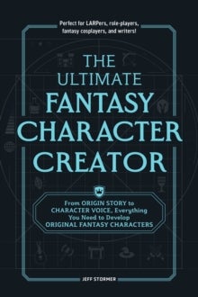 The Ultimate Fantasy Character Creator - From Origin Story to Character Voice, Everything You Need to Develop Original Fantasy Characters