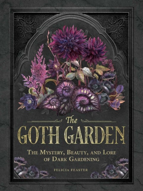 The Goth Garden - The Mystery, Beauty, and Lore of Dark Gardening