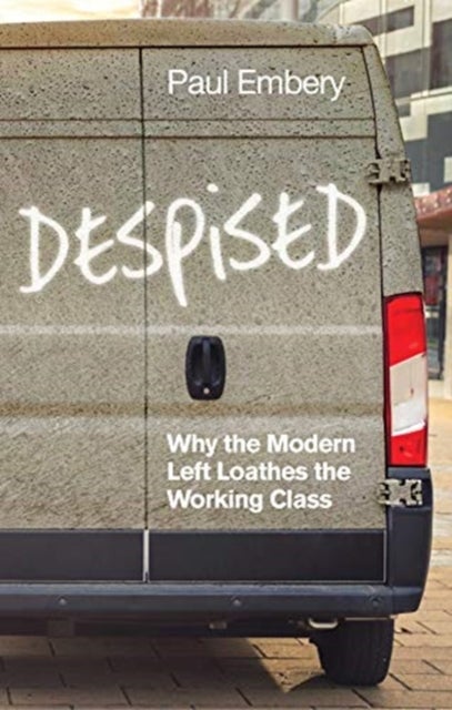 Despised - Why the Modern Left Loathes the Working Class