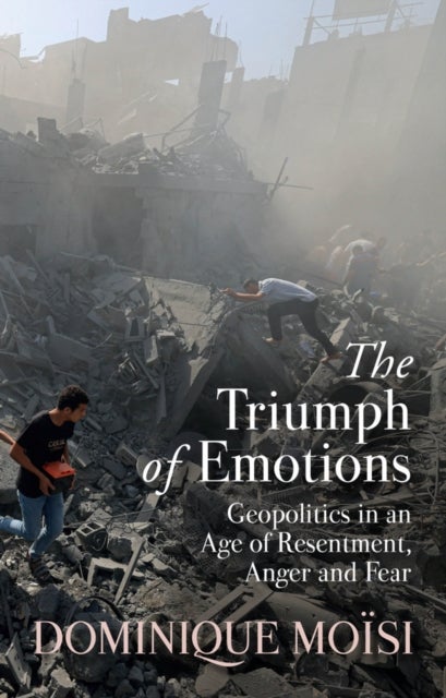 The Triumph of Emotions - Geopolitics in an Age of Resentment, Anger and Fear