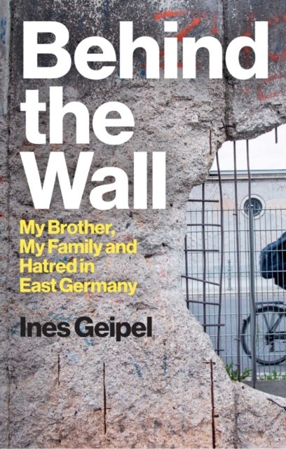 Behind the Wall - My Brother, My Family and Hatred in East Germany