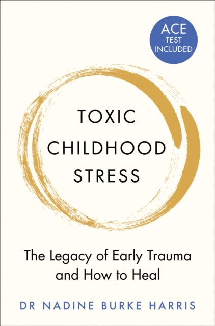 Toxic Childhood Stress - The Legacy of Early Trauma and How to Heal