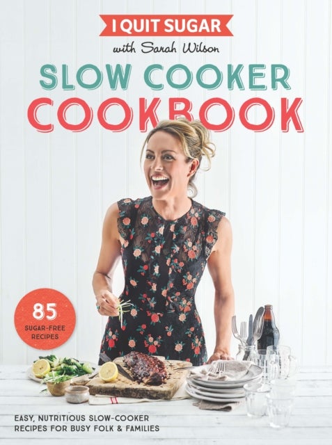 I Quit Sugar Slow Cooker Cookbook - 85 easy, nutritious slow-cooker recipes for busy folk and families