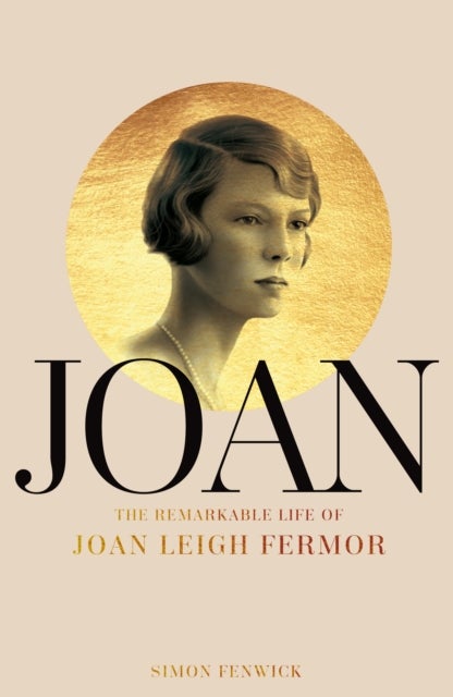 Joan - Beauty, Rebel, Muse: The Remarkable Life of Joan Leigh Fermor