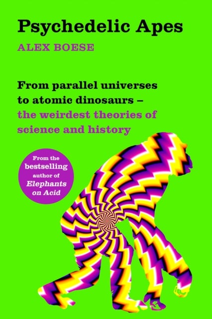 Psychedelic Apes - From parallel universes to atomic dinosaurs - the weirdest theories of science and history