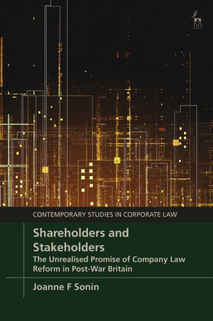 Shareholders and Stakeholders - The Unrealised Promise of Company Law Reform in Post-War Britain