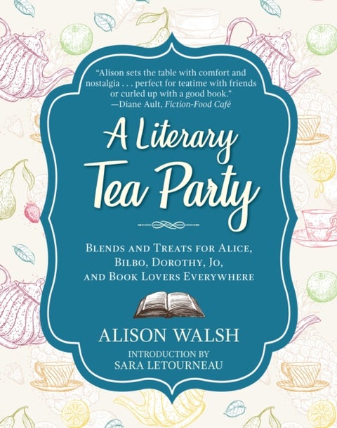 A Literary Tea Party - Blends and Treats for Alice, Bilbo, Dorothy, Jo, and Book Lovers Everywhere
