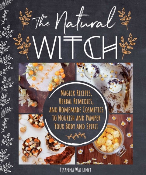 The Natural Witch's Cookbook - 100 Magical, Healing Recipes & Herbal Remedies to Nourish Body, Mind & Spirit