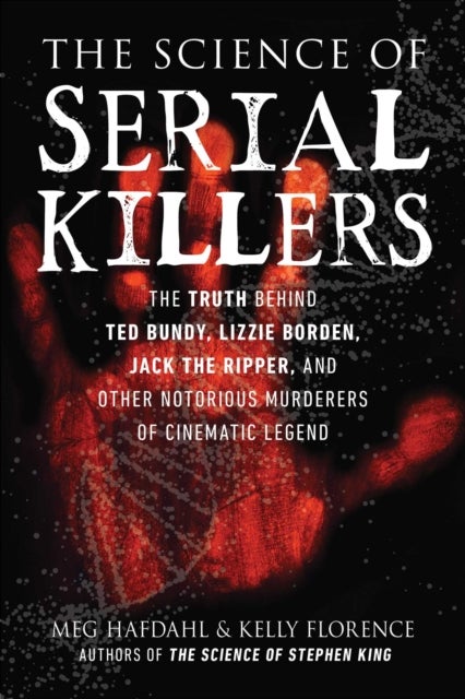 The Science of Serial Killers - The Truth Behind Ted Bundy, Lizzie Borden, Jack the Ripper, and Other Notorious Murderers of Cinemat