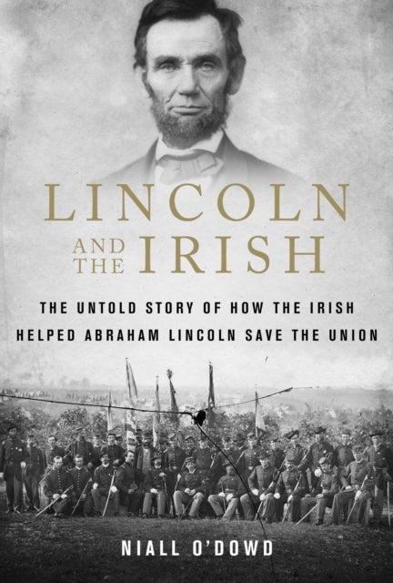 Lincoln and the Irish - The Untold Story of How the Irish Helped Abraham Lincoln Save the Union