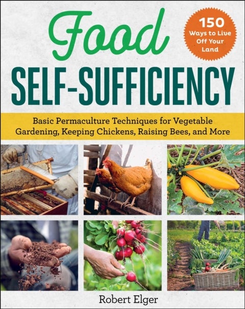 Food Self-Sufficiency - Basic Permaculture Techniques for Vegetable Gardening, Keeping Chickens, Raising Bees, and More