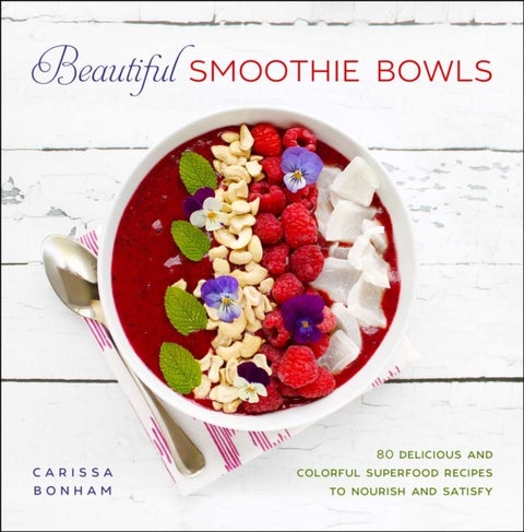 Beautiful Smoothie Bowls - 80 Delicious and Colorful Superfood Recipes