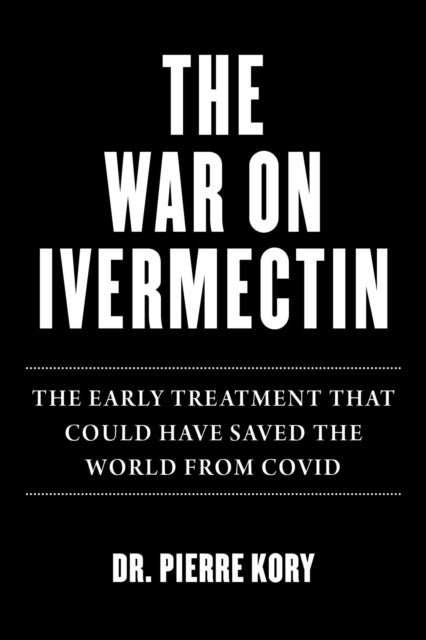 War on Ivermectin - The Medicine that Saved Millions and Could Have Ended the Pandemic