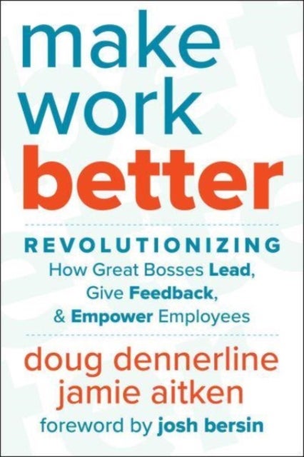 Make Work Better - Revolutionizing How Great Bosses Lead, Give Feedback, and Empower Employees