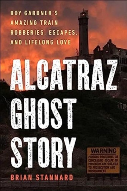 Alcatraz Ghost Story - Roy Gardner's Amazing Train Robberies, Escapes, and Lifelong Love