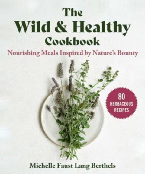 The Wild & Healthy Cookbook - Nourishing Meals Inspired by Nature's Bounty