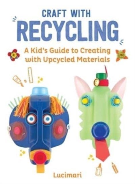 Craft with Recycling - A Kid's Guide to Creating with Upcycled Materials