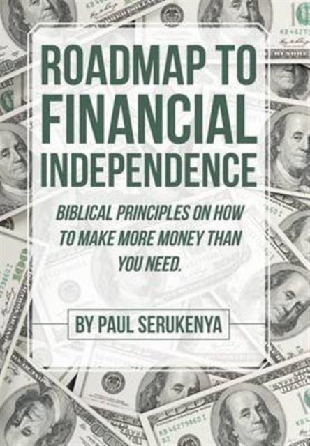 Roadmap to Financial Independence - Biblical Principles on How to Make More Money Than You Need.