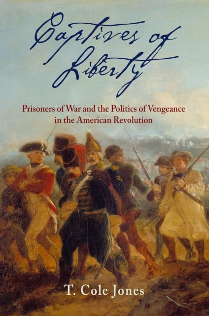 Captives of Liberty - Prisoners of War and the Politics of Vengeance in the American Revolution