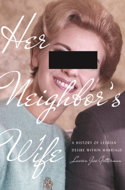 Her Neighbor's Wife - A History of Lesbian Desire Within Marriage