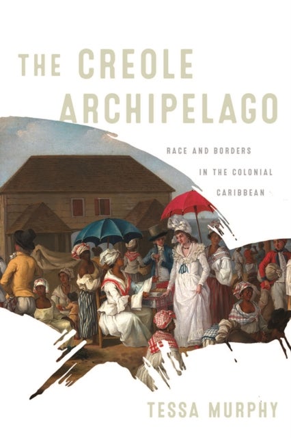 The Creole Archipelago - Race and Borders in the Colonial Caribbean