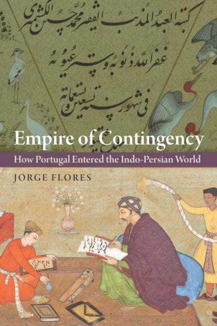 Empire of Contingency - How Portugal Entered the Indo-Persian World