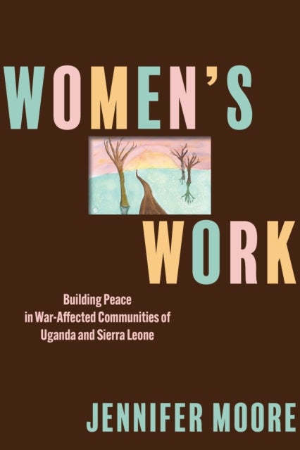 Women¿s Work - Building Peace in War-Affected Communities of Uganda and Sierra Leone