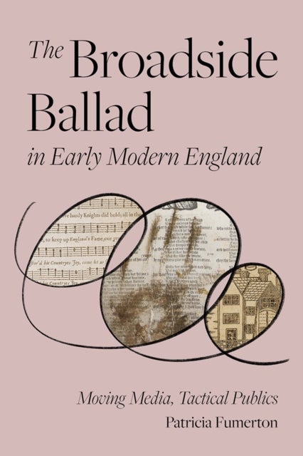 The Broadside Ballad in Early Modern England - Moving Media, Tactical Publics