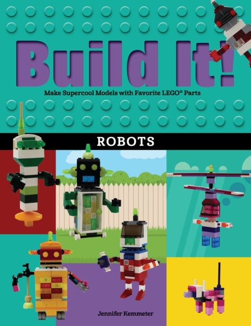 Build It! Robots - Make Supercool Models with Your Favorite LEGO¿ Parts