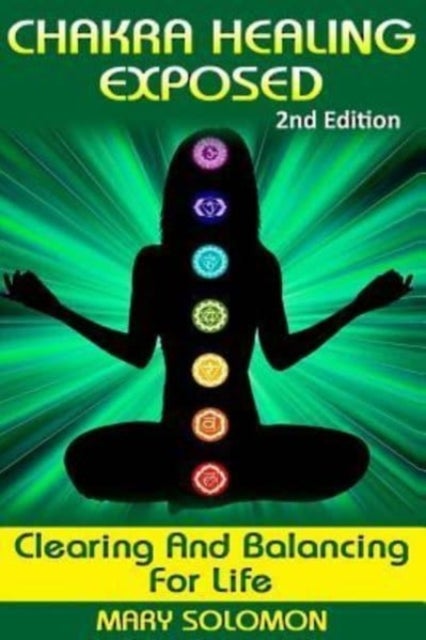Chakra Healing Exposed - Clearing And Balancing For Life