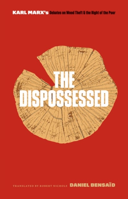The Dispossessed - Karl Marx's Debates on Wood Theft and the Right of the Poor
