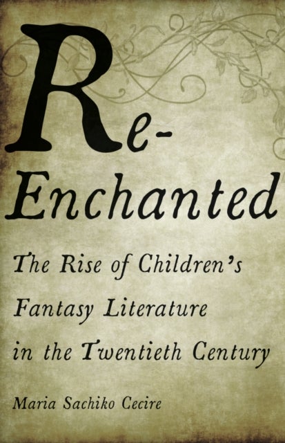 Re-Enchanted - The Rise of Children's Fantasy Literature in the Twentieth Century