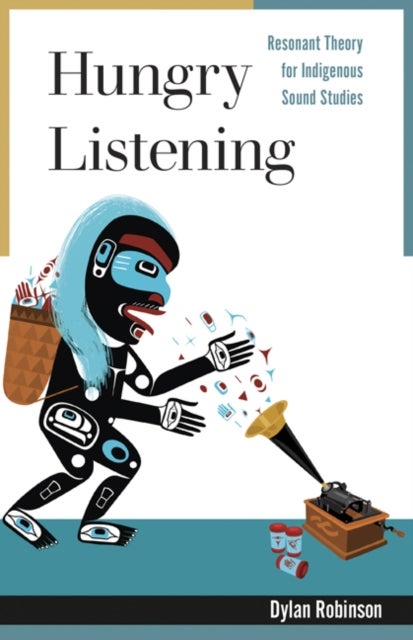 Hungry Listening - Resonant Theory for Indigenous Sound Studies