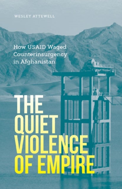The Quiet Violence of Empire - How USAID Waged Counterinsurgency in Afghanistan